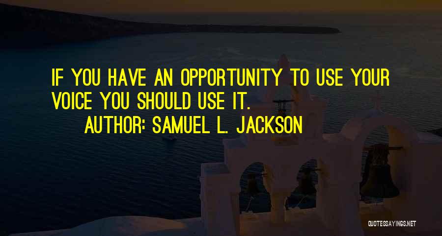 Samuel L. Jackson Quotes: If You Have An Opportunity To Use Your Voice You Should Use It.