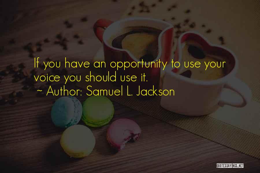 Samuel L. Jackson Quotes: If You Have An Opportunity To Use Your Voice You Should Use It.
