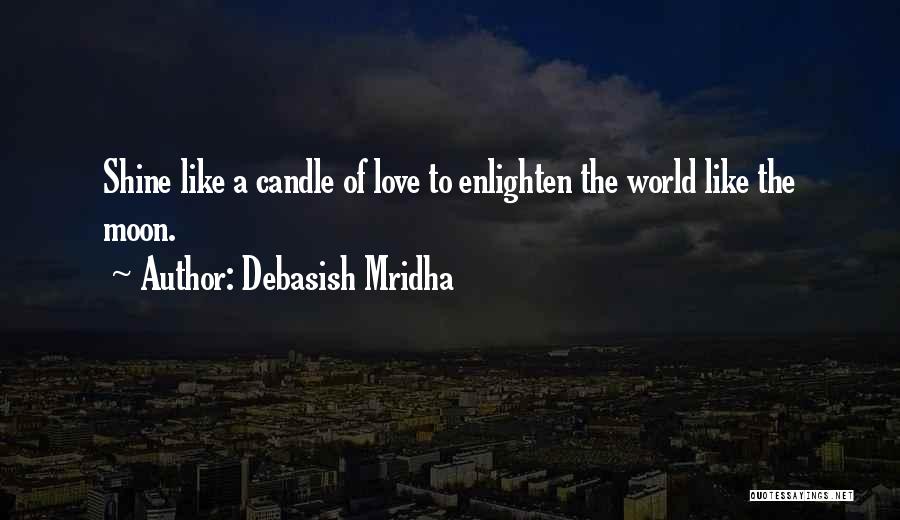 Debasish Mridha Quotes: Shine Like A Candle Of Love To Enlighten The World Like The Moon.