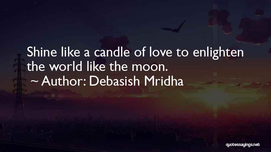 Debasish Mridha Quotes: Shine Like A Candle Of Love To Enlighten The World Like The Moon.