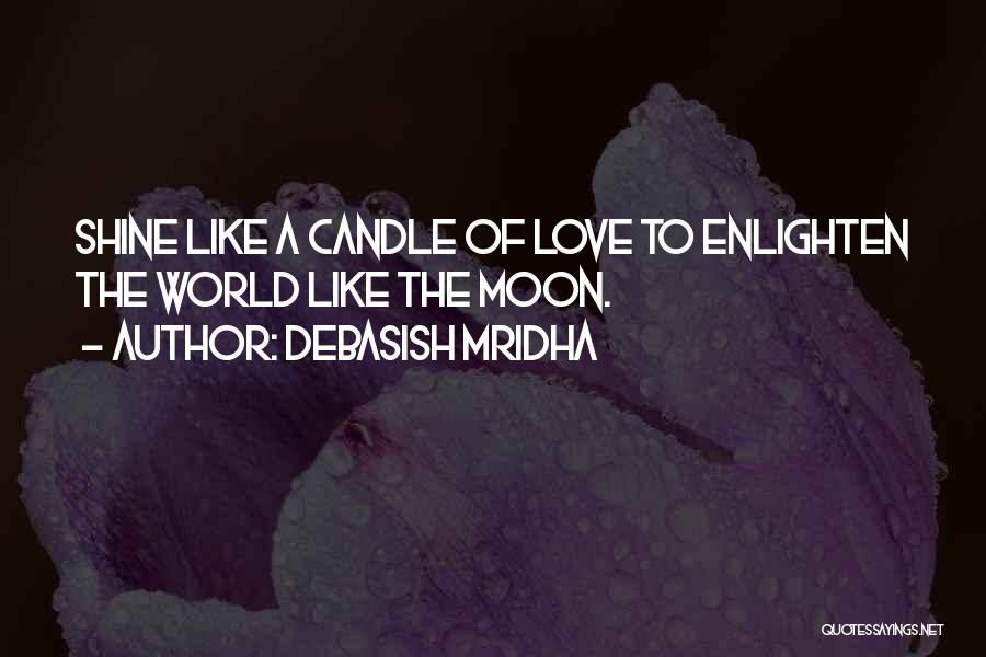 Debasish Mridha Quotes: Shine Like A Candle Of Love To Enlighten The World Like The Moon.