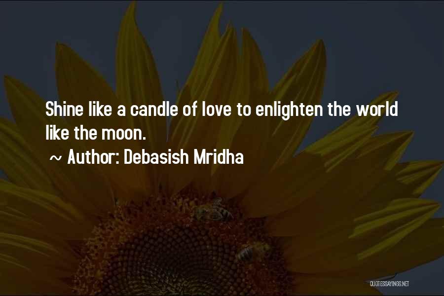 Debasish Mridha Quotes: Shine Like A Candle Of Love To Enlighten The World Like The Moon.
