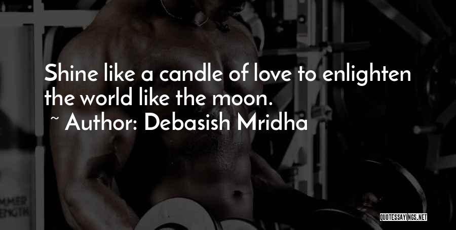 Debasish Mridha Quotes: Shine Like A Candle Of Love To Enlighten The World Like The Moon.