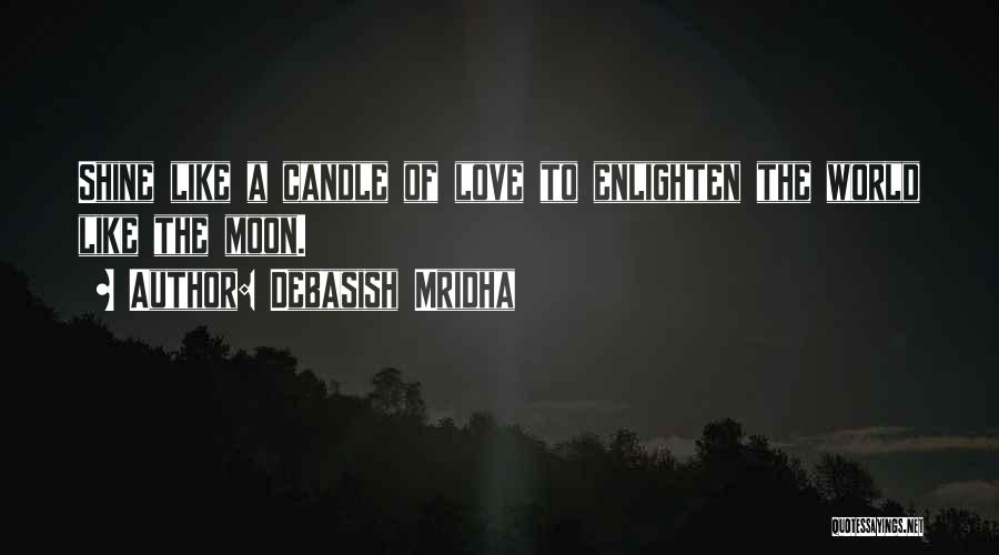 Debasish Mridha Quotes: Shine Like A Candle Of Love To Enlighten The World Like The Moon.