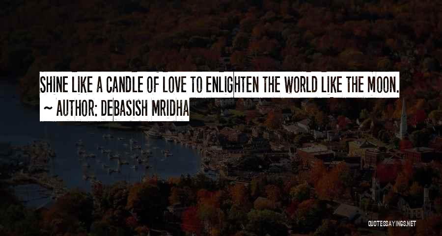 Debasish Mridha Quotes: Shine Like A Candle Of Love To Enlighten The World Like The Moon.