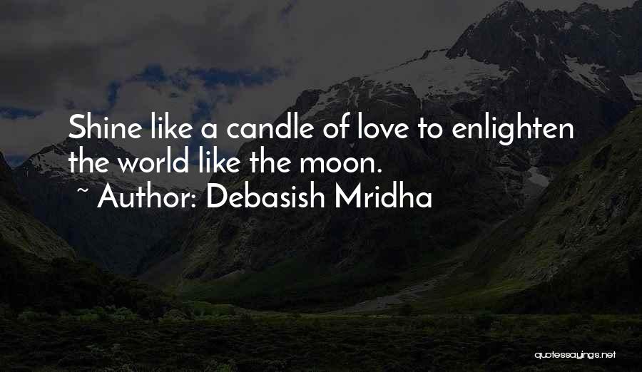 Debasish Mridha Quotes: Shine Like A Candle Of Love To Enlighten The World Like The Moon.