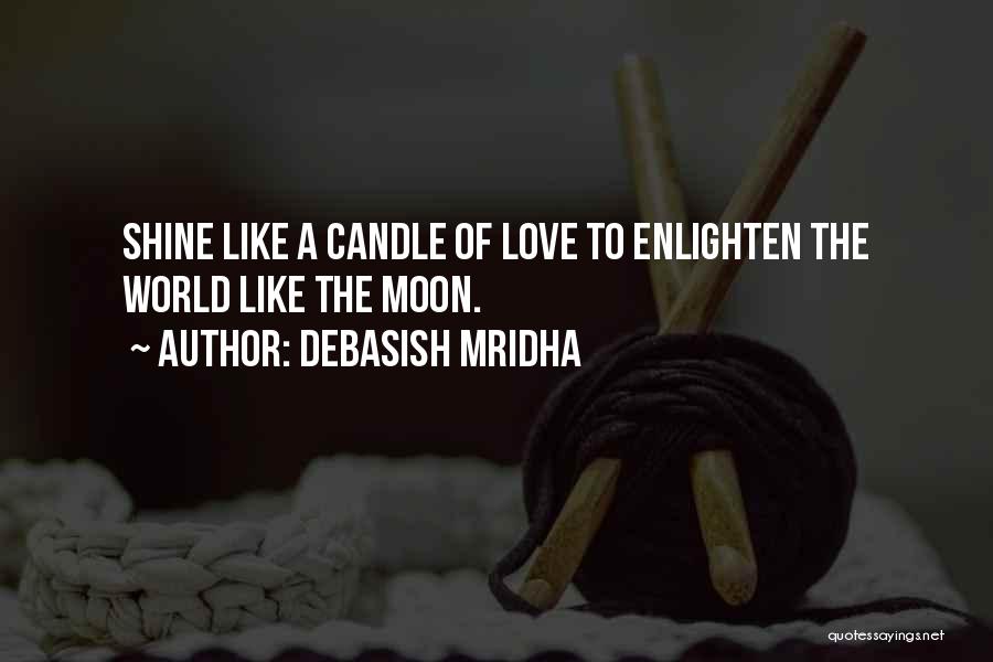 Debasish Mridha Quotes: Shine Like A Candle Of Love To Enlighten The World Like The Moon.