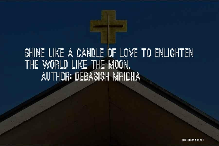 Debasish Mridha Quotes: Shine Like A Candle Of Love To Enlighten The World Like The Moon.