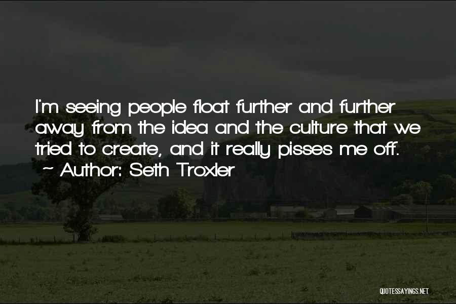 Seth Troxler Quotes: I'm Seeing People Float Further And Further Away From The Idea And The Culture That We Tried To Create, And