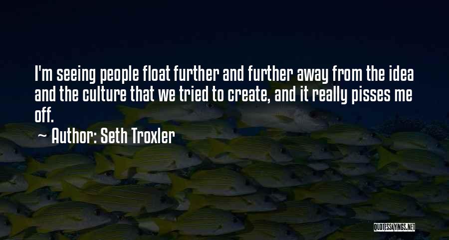 Seth Troxler Quotes: I'm Seeing People Float Further And Further Away From The Idea And The Culture That We Tried To Create, And