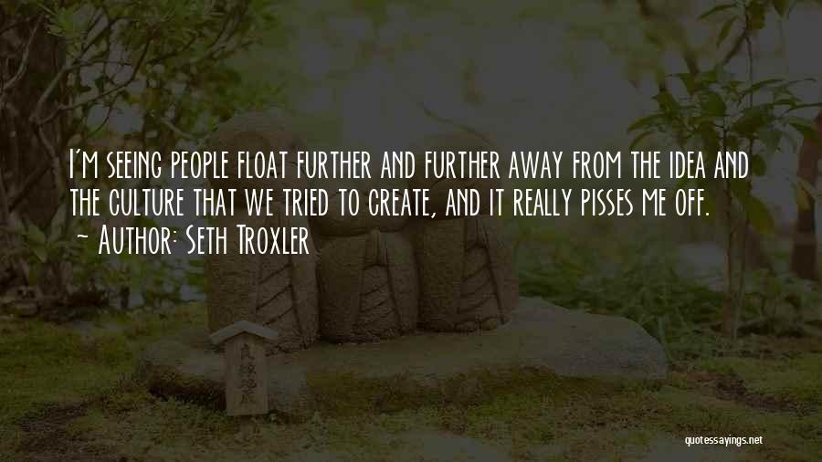 Seth Troxler Quotes: I'm Seeing People Float Further And Further Away From The Idea And The Culture That We Tried To Create, And