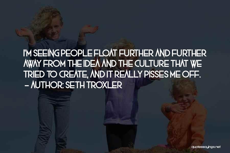 Seth Troxler Quotes: I'm Seeing People Float Further And Further Away From The Idea And The Culture That We Tried To Create, And