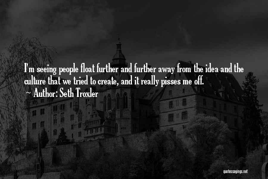 Seth Troxler Quotes: I'm Seeing People Float Further And Further Away From The Idea And The Culture That We Tried To Create, And