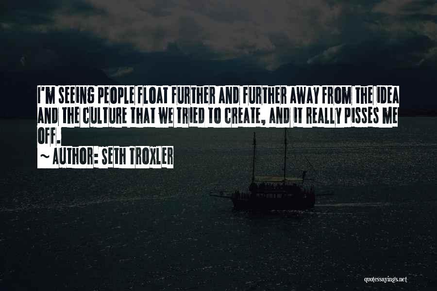 Seth Troxler Quotes: I'm Seeing People Float Further And Further Away From The Idea And The Culture That We Tried To Create, And