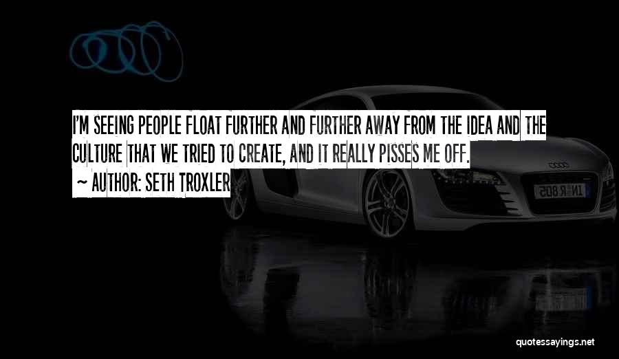 Seth Troxler Quotes: I'm Seeing People Float Further And Further Away From The Idea And The Culture That We Tried To Create, And