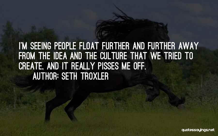 Seth Troxler Quotes: I'm Seeing People Float Further And Further Away From The Idea And The Culture That We Tried To Create, And
