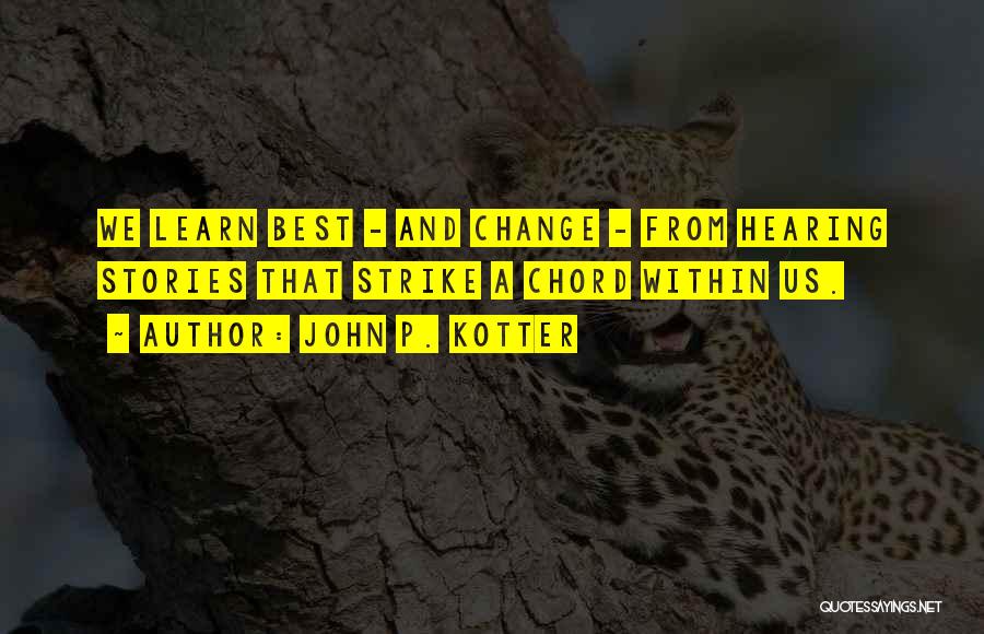 John P. Kotter Quotes: We Learn Best - And Change - From Hearing Stories That Strike A Chord Within Us.