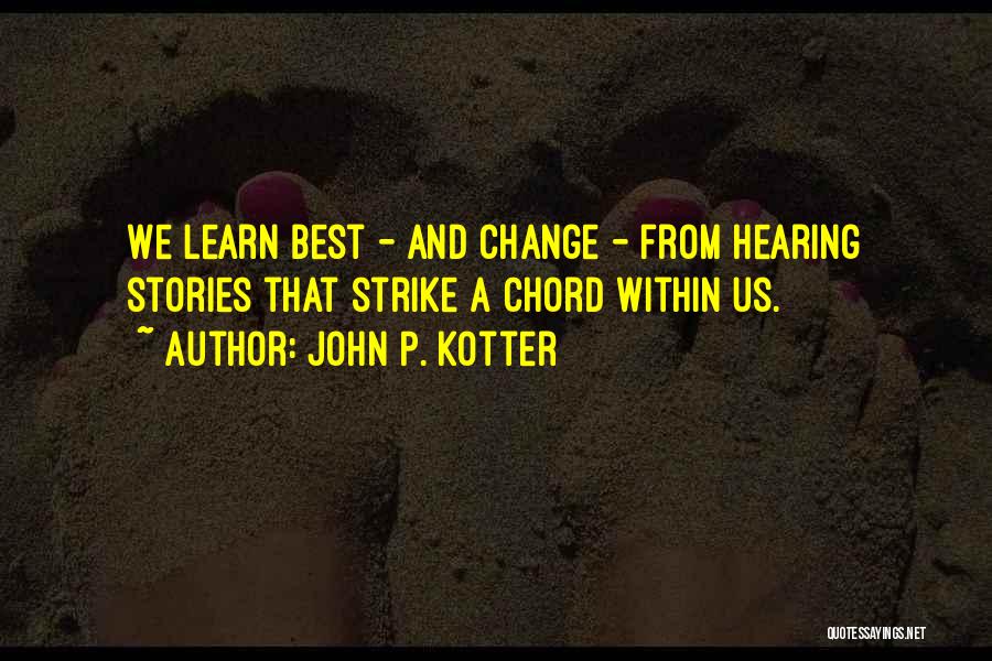 John P. Kotter Quotes: We Learn Best - And Change - From Hearing Stories That Strike A Chord Within Us.