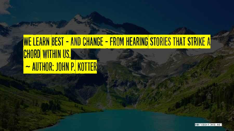 John P. Kotter Quotes: We Learn Best - And Change - From Hearing Stories That Strike A Chord Within Us.