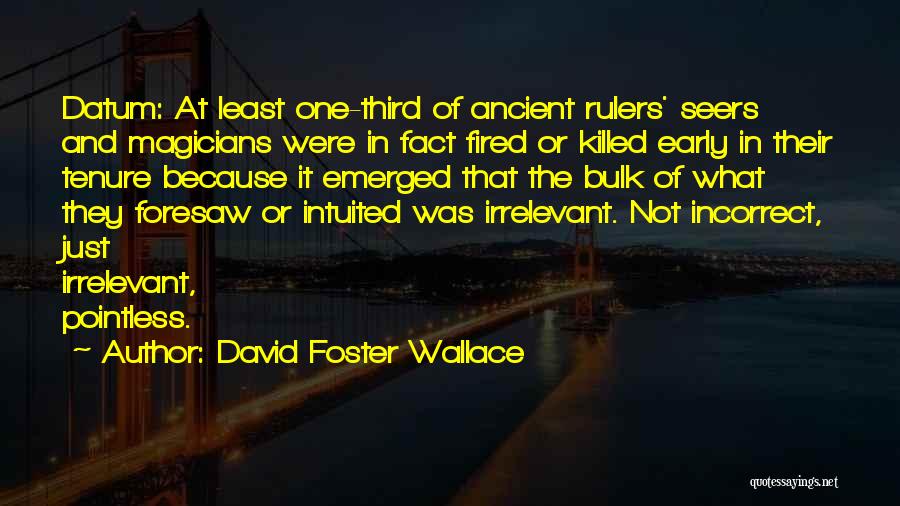 David Foster Wallace Quotes: Datum: At Least One-third Of Ancient Rulers' Seers And Magicians Were In Fact Fired Or Killed Early In Their Tenure