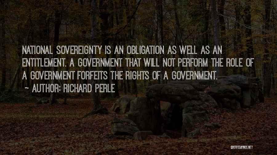 Richard Perle Quotes: National Sovereignty Is An Obligation As Well As An Entitlement. A Government That Will Not Perform The Role Of A