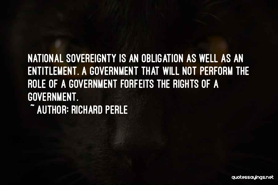 Richard Perle Quotes: National Sovereignty Is An Obligation As Well As An Entitlement. A Government That Will Not Perform The Role Of A