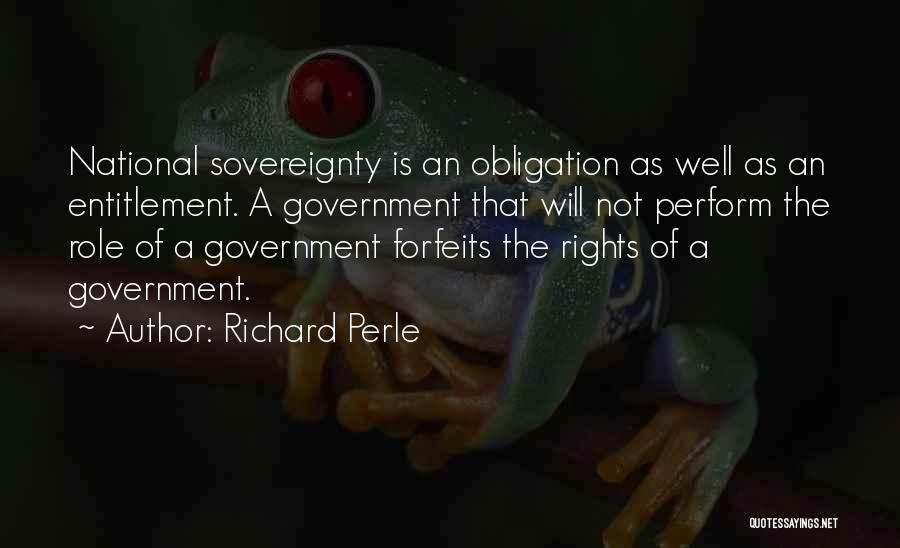 Richard Perle Quotes: National Sovereignty Is An Obligation As Well As An Entitlement. A Government That Will Not Perform The Role Of A