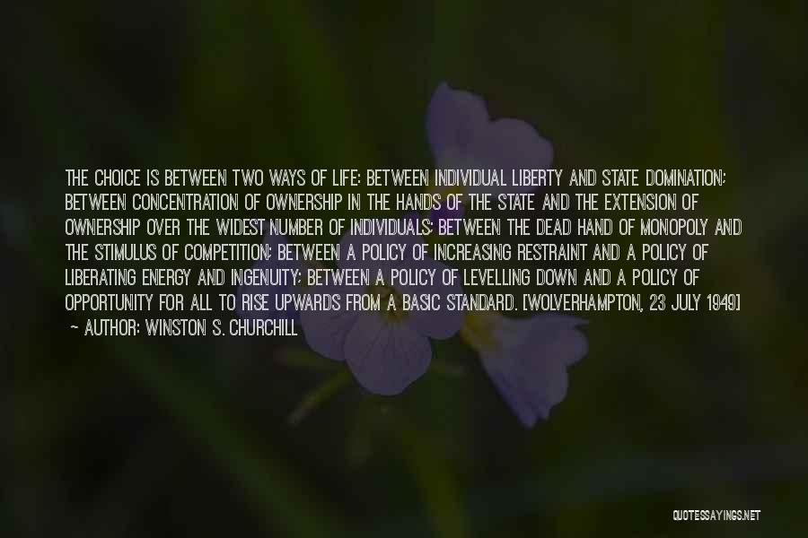 Winston S. Churchill Quotes: The Choice Is Between Two Ways Of Life: Between Individual Liberty And State Domination; Between Concentration Of Ownership In The