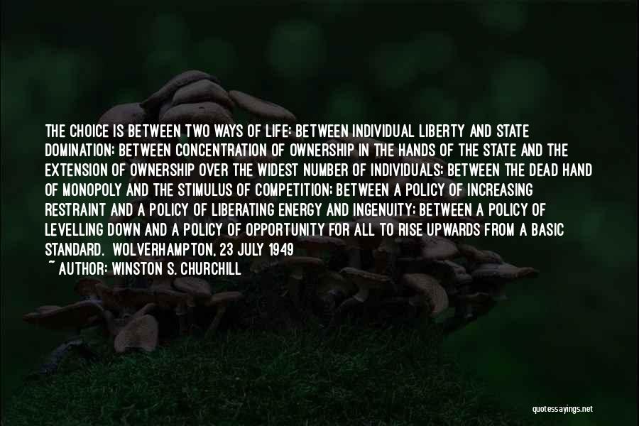Winston S. Churchill Quotes: The Choice Is Between Two Ways Of Life: Between Individual Liberty And State Domination; Between Concentration Of Ownership In The