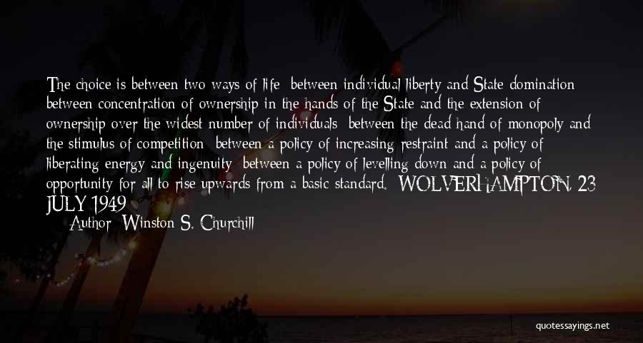 Winston S. Churchill Quotes: The Choice Is Between Two Ways Of Life: Between Individual Liberty And State Domination; Between Concentration Of Ownership In The