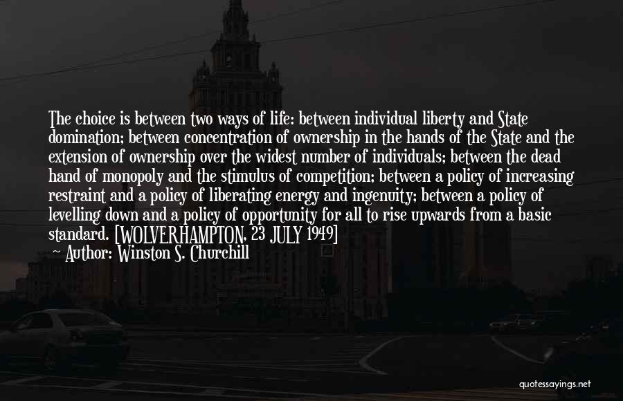 Winston S. Churchill Quotes: The Choice Is Between Two Ways Of Life: Between Individual Liberty And State Domination; Between Concentration Of Ownership In The