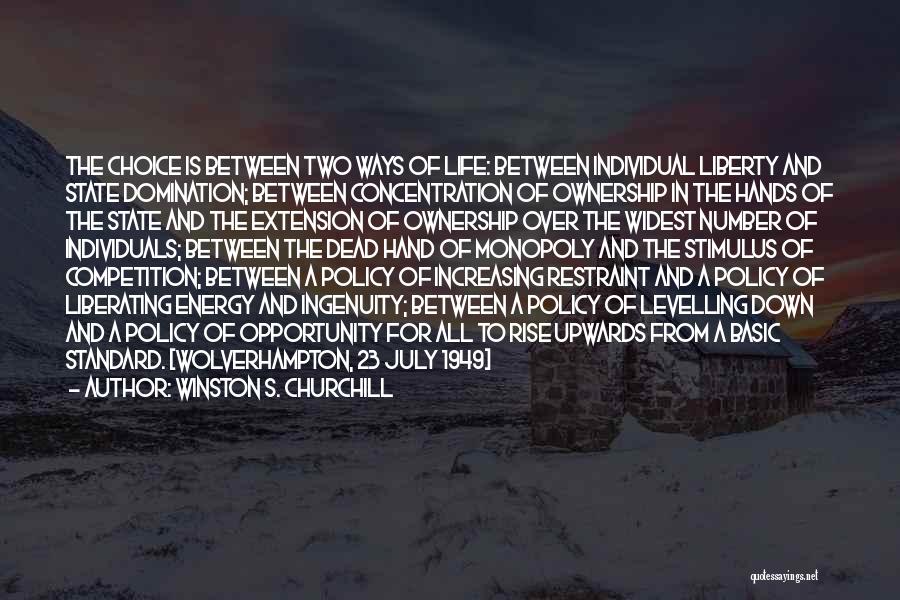 Winston S. Churchill Quotes: The Choice Is Between Two Ways Of Life: Between Individual Liberty And State Domination; Between Concentration Of Ownership In The