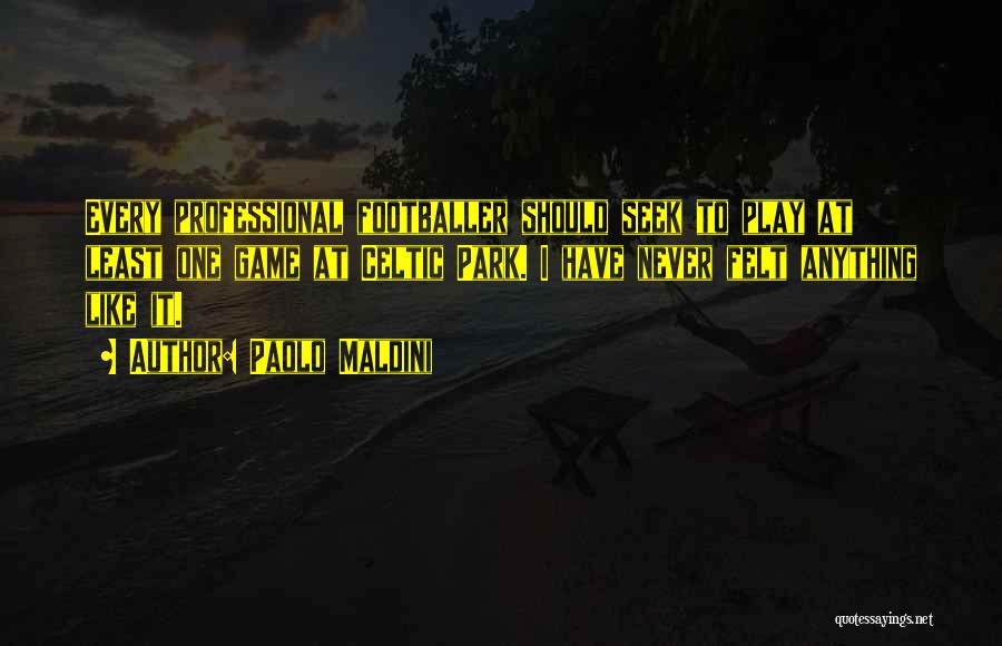 Paolo Maldini Quotes: Every Professional Footballer Should Seek To Play At Least One Game At Celtic Park. I Have Never Felt Anything Like