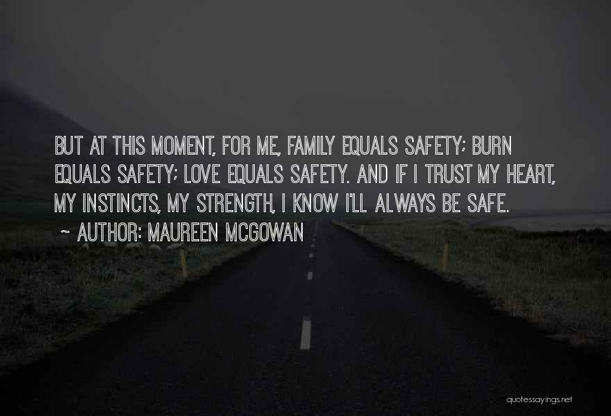 Maureen McGowan Quotes: But At This Moment, For Me, Family Equals Safety; Burn Equals Safety; Love Equals Safety. And If I Trust My