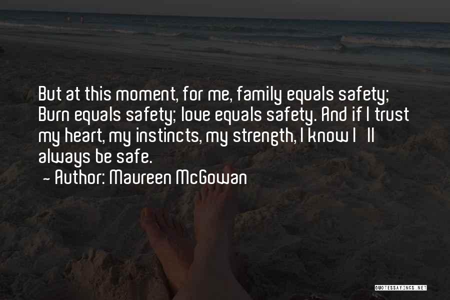 Maureen McGowan Quotes: But At This Moment, For Me, Family Equals Safety; Burn Equals Safety; Love Equals Safety. And If I Trust My