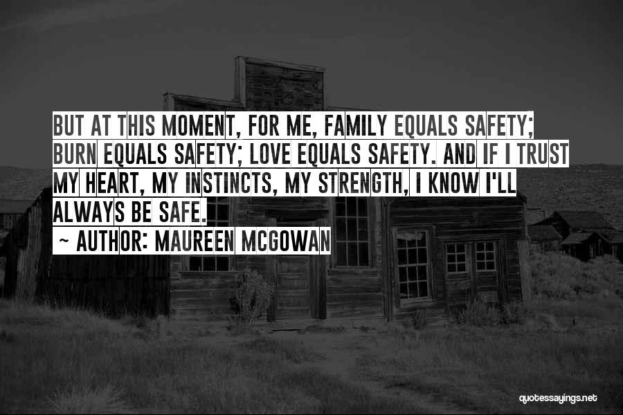 Maureen McGowan Quotes: But At This Moment, For Me, Family Equals Safety; Burn Equals Safety; Love Equals Safety. And If I Trust My