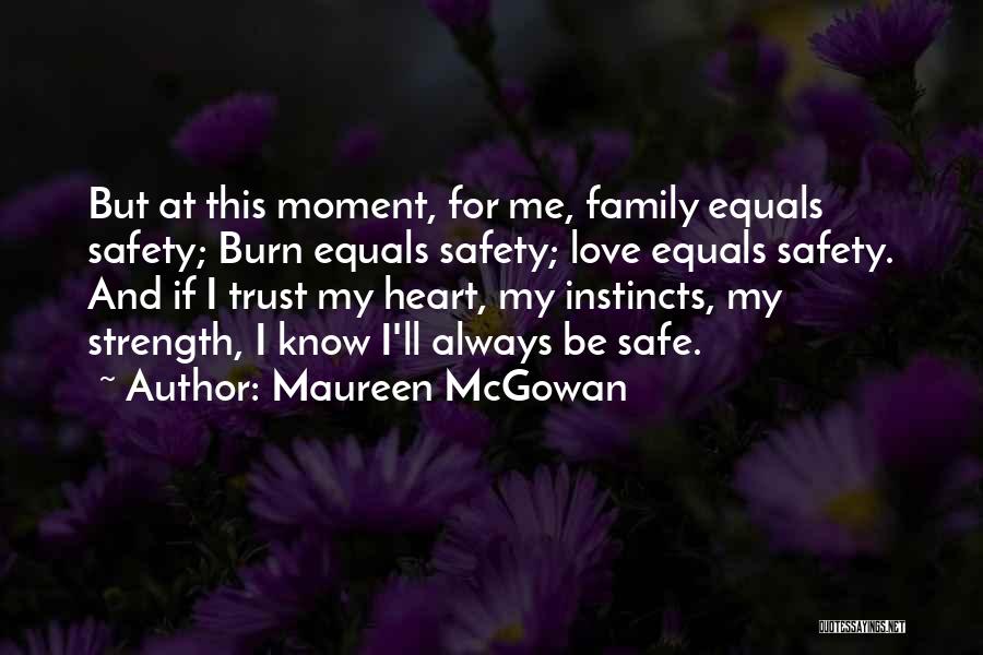 Maureen McGowan Quotes: But At This Moment, For Me, Family Equals Safety; Burn Equals Safety; Love Equals Safety. And If I Trust My