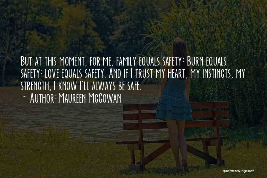 Maureen McGowan Quotes: But At This Moment, For Me, Family Equals Safety; Burn Equals Safety; Love Equals Safety. And If I Trust My