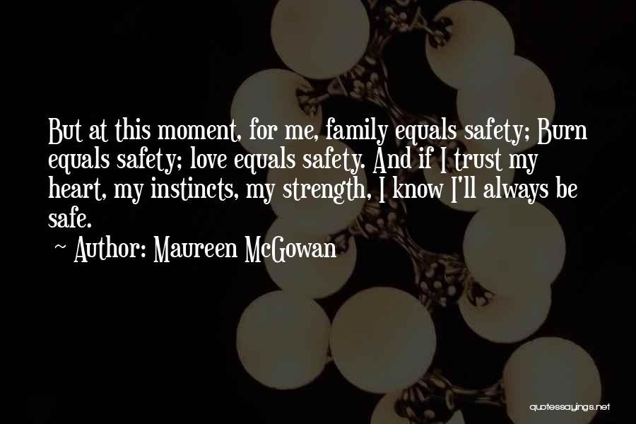 Maureen McGowan Quotes: But At This Moment, For Me, Family Equals Safety; Burn Equals Safety; Love Equals Safety. And If I Trust My