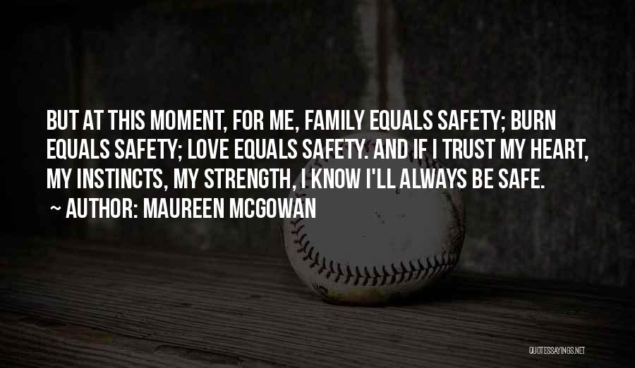 Maureen McGowan Quotes: But At This Moment, For Me, Family Equals Safety; Burn Equals Safety; Love Equals Safety. And If I Trust My