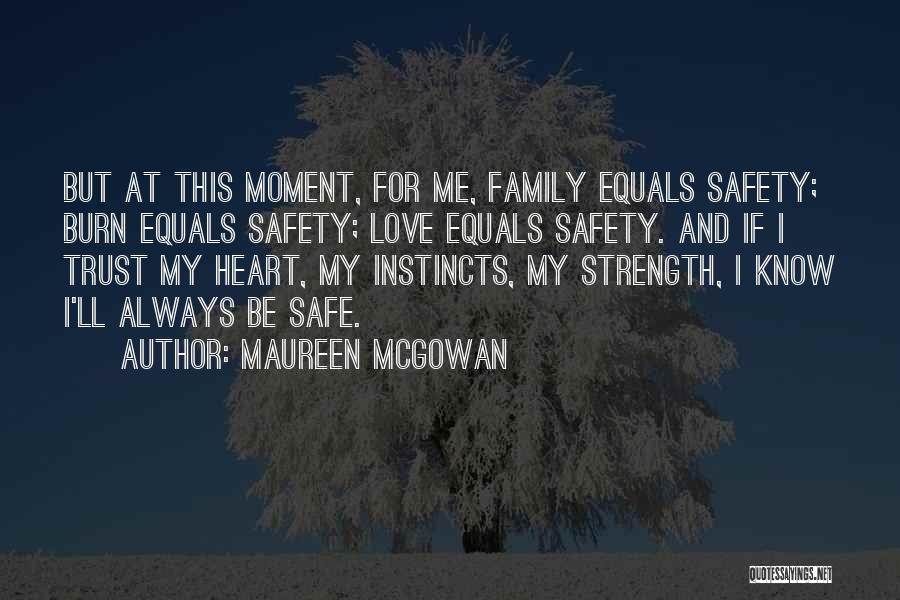 Maureen McGowan Quotes: But At This Moment, For Me, Family Equals Safety; Burn Equals Safety; Love Equals Safety. And If I Trust My