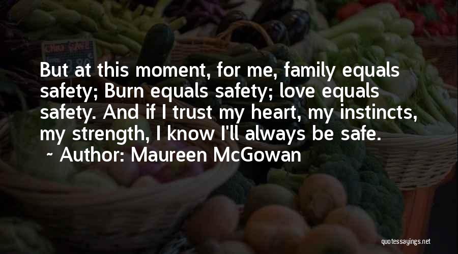 Maureen McGowan Quotes: But At This Moment, For Me, Family Equals Safety; Burn Equals Safety; Love Equals Safety. And If I Trust My