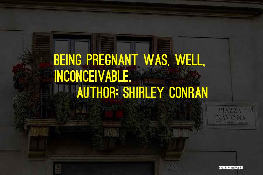 Shirley Conran Quotes: Being Pregnant Was, Well, Inconceivable.