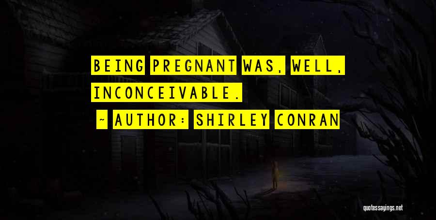 Shirley Conran Quotes: Being Pregnant Was, Well, Inconceivable.