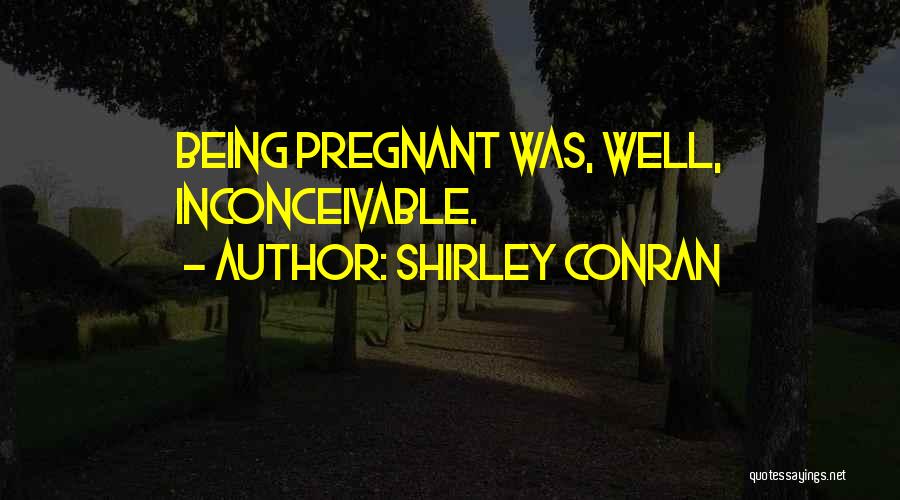 Shirley Conran Quotes: Being Pregnant Was, Well, Inconceivable.