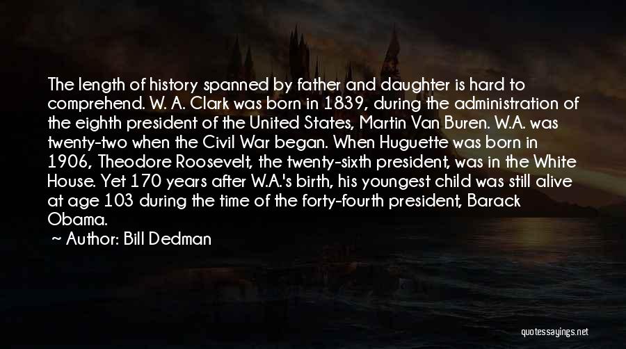 Bill Dedman Quotes: The Length Of History Spanned By Father And Daughter Is Hard To Comprehend. W. A. Clark Was Born In 1839,