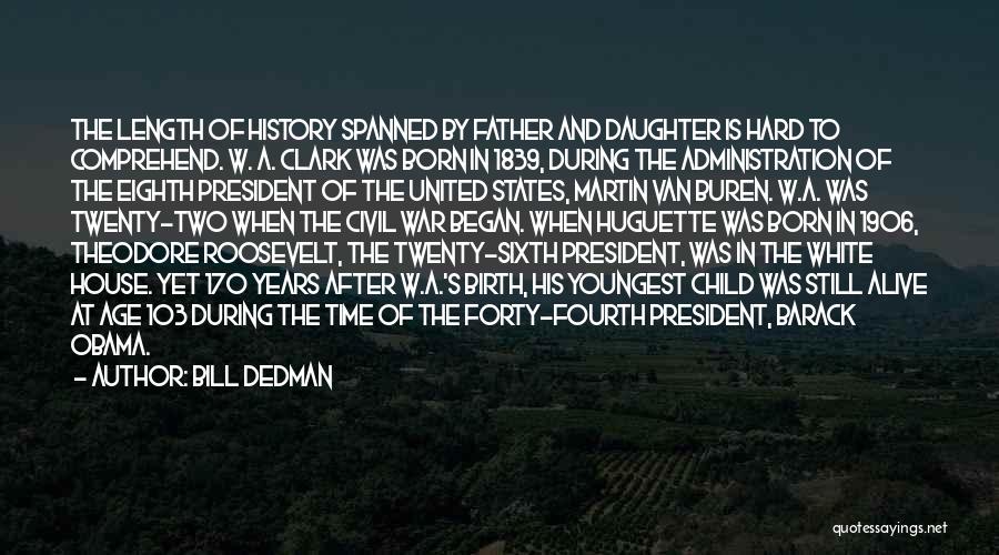 Bill Dedman Quotes: The Length Of History Spanned By Father And Daughter Is Hard To Comprehend. W. A. Clark Was Born In 1839,