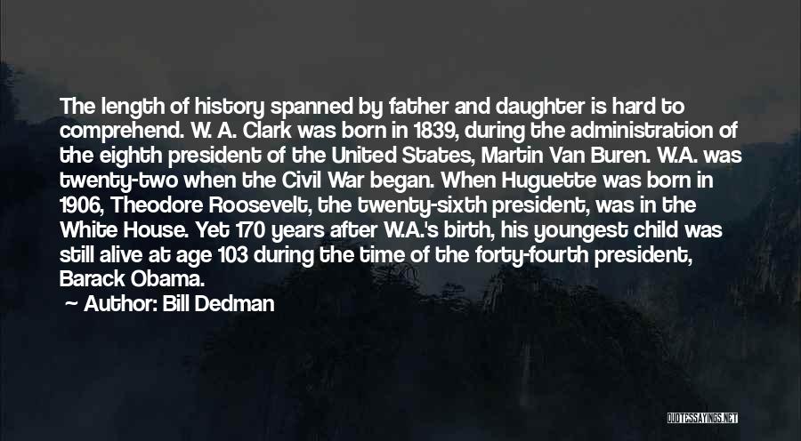 Bill Dedman Quotes: The Length Of History Spanned By Father And Daughter Is Hard To Comprehend. W. A. Clark Was Born In 1839,