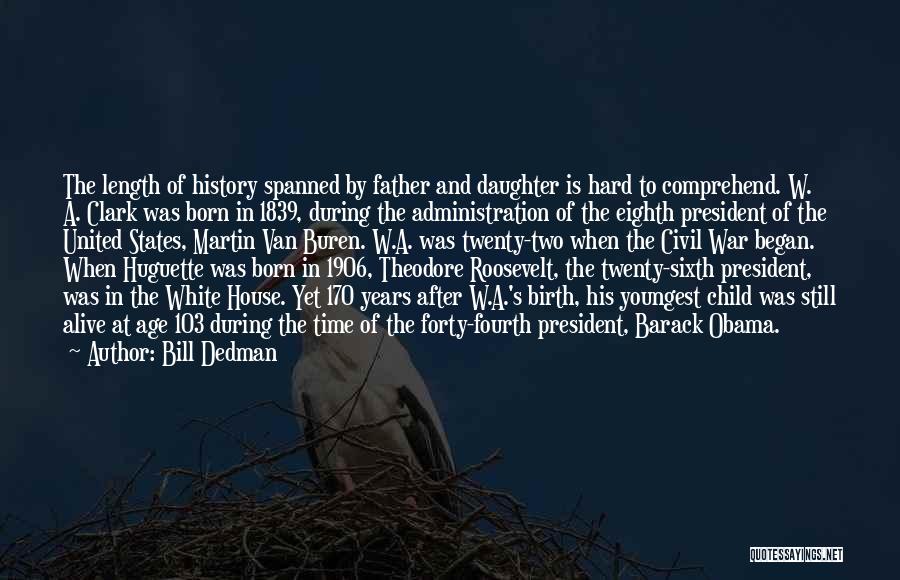 Bill Dedman Quotes: The Length Of History Spanned By Father And Daughter Is Hard To Comprehend. W. A. Clark Was Born In 1839,