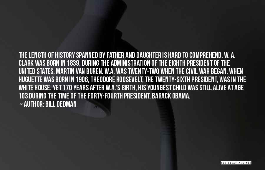 Bill Dedman Quotes: The Length Of History Spanned By Father And Daughter Is Hard To Comprehend. W. A. Clark Was Born In 1839,